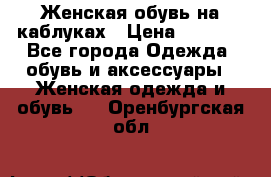 Женская обувь на каблуках › Цена ­ 1 000 - Все города Одежда, обувь и аксессуары » Женская одежда и обувь   . Оренбургская обл.